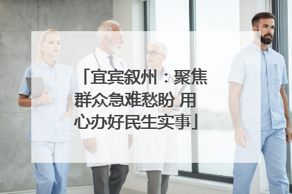 宜宾叙州：聚焦群众急难愁盼 用心办好民生实事