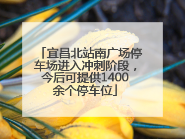 宜昌北站南广场停车场进入冲刺阶段，今后可提供1400余个停车位