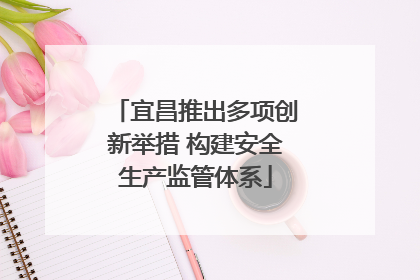 宜昌推出多项创新举措 构建安全生产监管体系