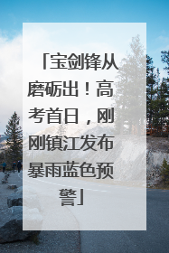 宝剑锋从磨砺出！高考首日，刚刚镇江发布暴雨蓝色预警