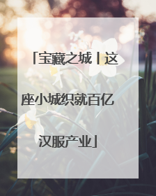 宝藏之城丨这座小城织就百亿汉服产业