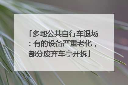 多地公共自行车退场：有的设备严重老化，部分废弃车亭开拆