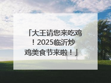 大王请您来吃鸡！2025临沂炒鸡美食节来啦！