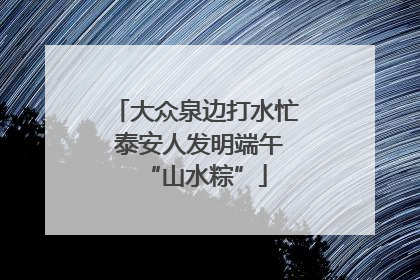 大众泉边打水忙 泰安人发明端午“山水粽”