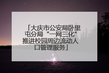 大庆市公安局卧里屯分局“一网三化”推进校园周边流动人口管理服务
