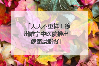 天天不重样！徐州睢宁中医院推出健康减脂餐