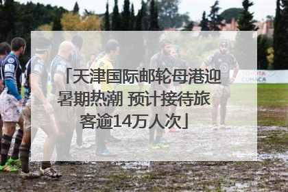 天津国际邮轮母港迎暑期热潮 预计接待旅客逾14万人次