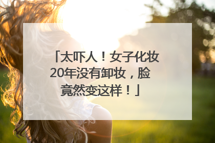 太吓人！女子化妆20年没有卸妆，脸竟然变这样！