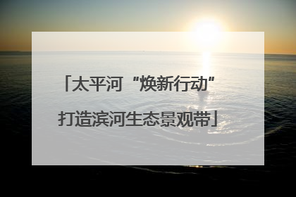 太平河“焕新行动” 打造滨河生态景观带