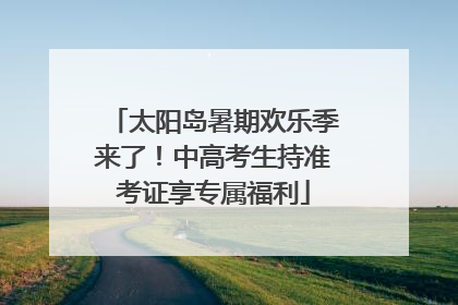 太阳岛暑期欢乐季来了！中高考生持准考证享专属福利