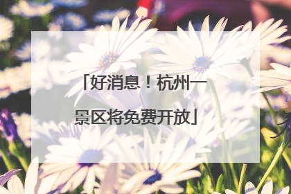 好消息！杭州一景区将免费开放
