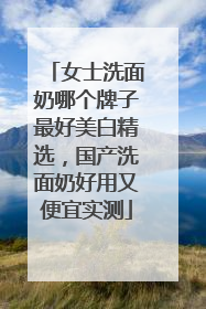 女士洗面奶哪个牌子最好美白精选，国产洗面奶好用又便宜实测