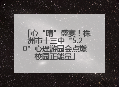 心“晴”盛宴！株洲市十三中“5.20”心理游园会点燃校园正能量