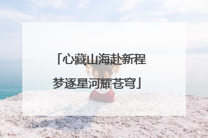 心藏山海赴新程 梦逐星河耀苍穹