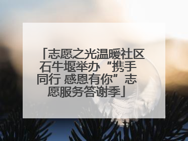 志愿之光温暖社区 石牛堰举办“携手同行 感恩有你”志愿服务答谢季