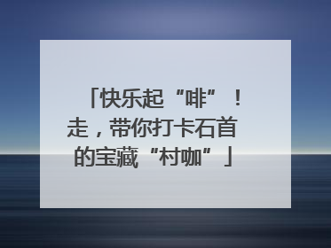 快乐起“啡”！走，带你打卡石首的宝藏“村咖”