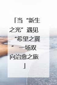 当“新生之光”遇见“希望之翼” 一场双向治愈之旅