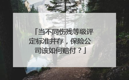 当不同伤残等级评定标准并存，保险公司该如何赔付？