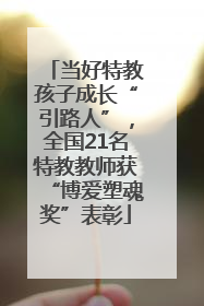 当好特教孩子成长“引路人”，全国21名特教教师获“博爱塑魂奖”表彰