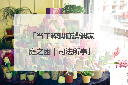 当工程瑕疵遭遇家庭之困｜司法所事
