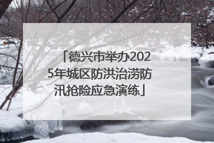 德兴市举办2025年城区防洪治涝防汛抢险应急演练