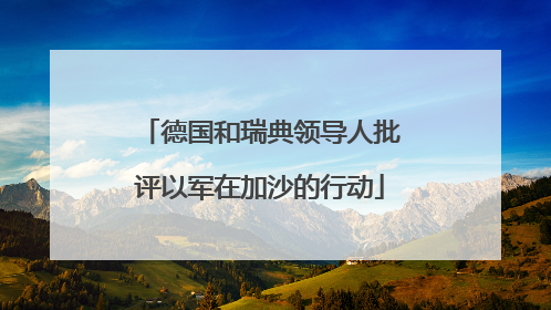 德国和瑞典领导人批评以军在加沙的行动