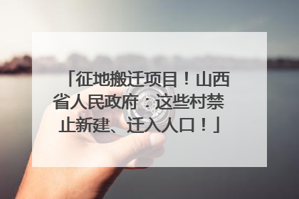 征地搬迁项目！山西省人民政府：这些村禁止新建、迁入人口！