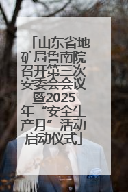 山东省地矿局鲁南院召开第三次安委会会议暨2025年“安全生产月”活动启动仪式