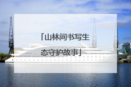 山林间书写生态守护故事