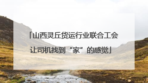 山西灵丘货运行业联合工会 让司机找到“家”的感觉
