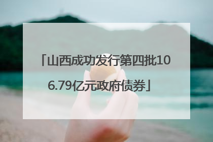 山西成功发行第四批106.79亿元政府债券