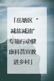 岳塘区“减盐减油”专项行动健康科普宣教进乡村