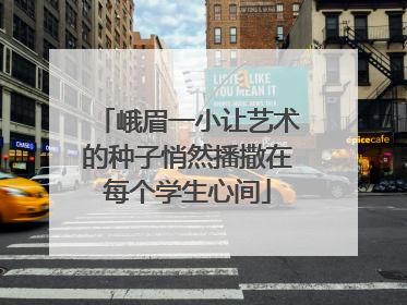 峨眉一小让艺术的种子悄然播撒在每个学生心间