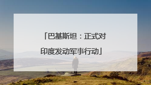 巴基斯坦：正式对印度发动军事行动