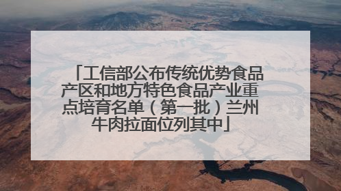 工信部公布传统优势食品产区和地方特色食品产业重点培育名单（第一批）兰州牛肉拉面位列其中