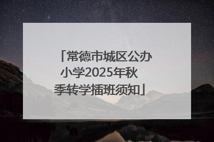 常德市城区公办小学2025年秋季转学插班须知