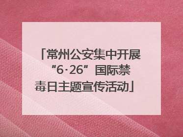 常州公安集中开展“6･26”国际禁毒日主题宣传活动
