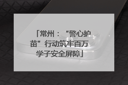 常州：“警心护苗”行动筑牢百万学子安全屏障