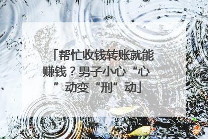 帮忙收钱转账就能赚钱？男子小心“心”动变“刑”动