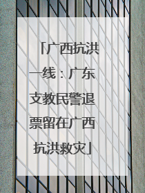 广西抗洪一线：广东支教民警退票留在广西抗洪救灾