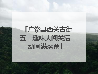 广饶县西关古街五一趣味大闯关活动圆满落幕