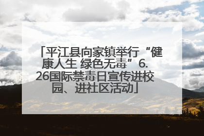 平江县向家镇举行“健康人生 绿色无毒”6.26国际禁毒日宣传进校园、进社区活动