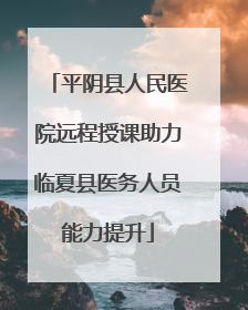 平阴县人民医院远程授课助力临夏县医务人员能力提升