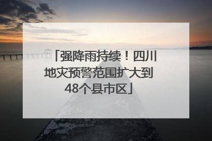 强降雨持续！四川地灾预警范围扩大到48个县市区