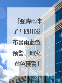 强降雨来了！四川发布暴雨蓝色预警、地灾黄色预警