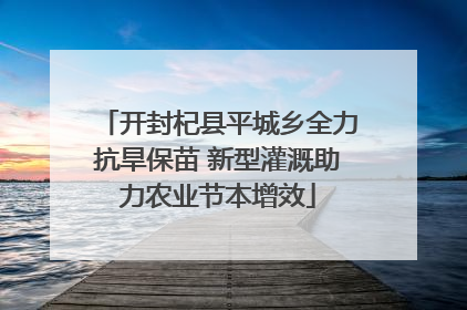 开封杞县平城乡全力抗旱保苗 新型灌溉助力农业节本增效