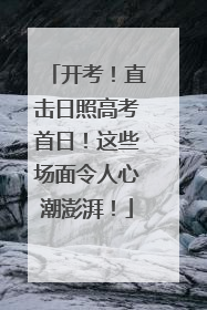 开考！直击日照高考首日！这些场面令人心潮澎湃！