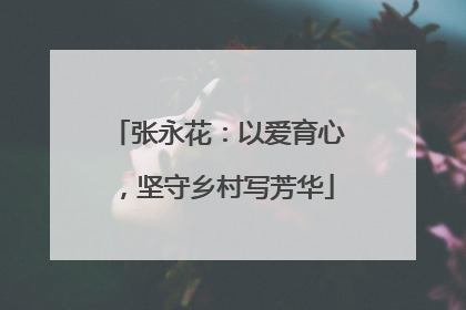 张永花：以爱育心，坚守乡村写芳华