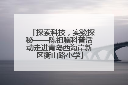 探索科技，实验探秘——陈祖骥科普活动走进青岛西海岸新区衡山路小学