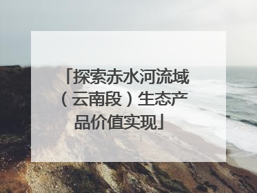 探索赤水河流域（云南段）生态产品价值实现
